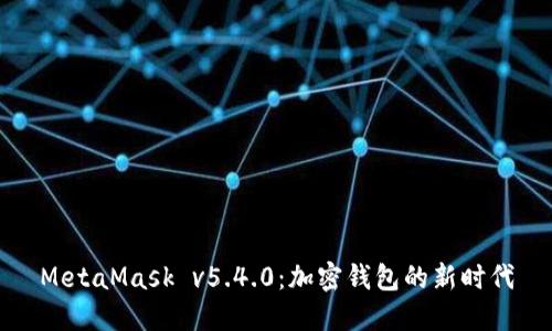 MetaMask v5.4.0：加密錢包的新時(shí)代