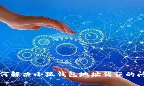 如何解決小狐錢包地址錯(cuò)誤的問題