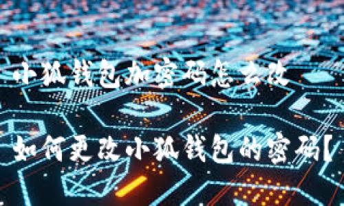 小狐錢包加密碼怎么改

如何更改小狐錢包的密碼？