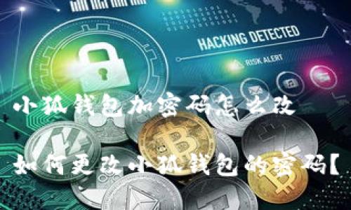 小狐錢包加密碼怎么改

如何更改小狐錢包的密碼？