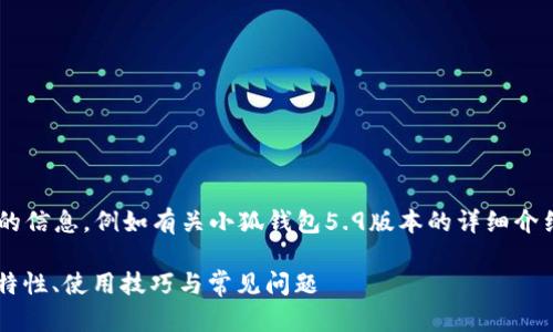 未完成的和內(nèi)容。 

請允許我為您提供更有價值的信息，例如有關小狐錢包5.9版本的詳細介紹。以下是我建議的和關鍵詞：

小狐錢包5.9版本全解析：新特性、使用技巧與常見問題
