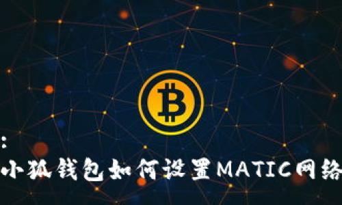 :
小狐錢包如何設(shè)置MATIC網(wǎng)絡(luò)