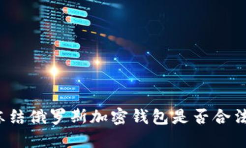 凍結(jié)俄羅斯加密錢包是否合法？