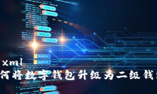 ```xml
如何將數(shù)字錢包升級為二級錢包？