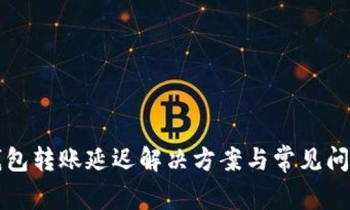 小狐錢包轉賬延遲解決方案與常見問題分析