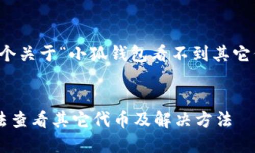 當然可以，這是一個關于“小狐錢包看不到其它代幣”的完整內(nèi)容。


小狐錢包為何無法查看其它代幣及解決方法