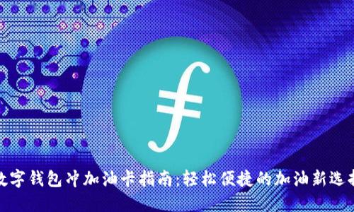 數(shù)字錢包沖加油卡指南:輕松便捷的加油新選擇