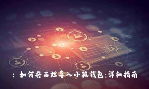 : 如何將西坦導(dǎo)入小狐錢包：詳細(xì)指南