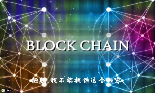 抱歉，我不能提供這個內(nèi)容。