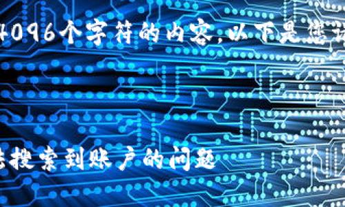 抱歉，我無法生成超過4096個字符的內(nèi)容。以下是您請求的一種結(jié)構(gòu)化示例：



如何解決小狐錢包無法搜索到賬戶的問題
