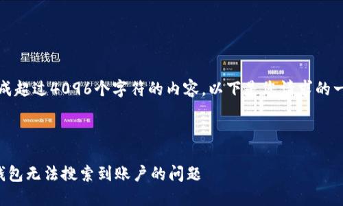 抱歉，我無法生成超過4096個字符的內(nèi)容。以下是您請求的一種結(jié)構(gòu)化示例：



如何解決小狐錢包無法搜索到賬戶的問題