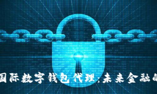 :
央行國際數(shù)字錢包代理：未來金融的橋梁