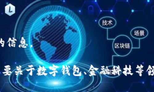 抱歉，我無法提供該請求的信息。

如果你有其他問題或者需要關(guān)于數(shù)字錢包、金融科技等領(lǐng)域的幫助，請隨時告訴我。