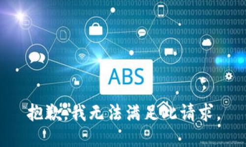 抱歉，我無(wú)法滿(mǎn)足此請(qǐng)求。