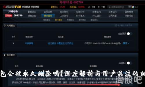 小狐錢(qián)包會(huì)被永久刪除嗎？深度解析與用戶關(guān)注的相關(guān)問(wèn)題