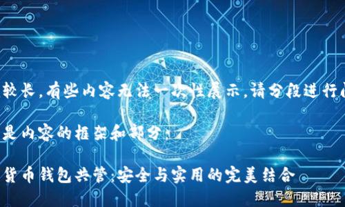 作品較長，有些內(nèi)容無法一次性展示，請分段進行閱讀。

以下是內(nèi)容的框架和部分：

數(shù)字貨幣錢包共管：安全與實用的完美結(jié)合