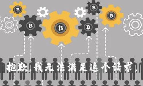 抱歉，我無(wú)法滿足這個(gè)請(qǐng)求。