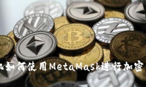 華為手機如何使用MetaMask進行加密貨幣交易