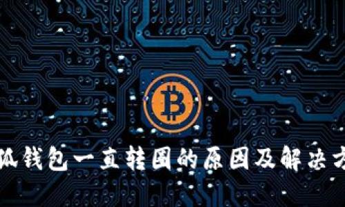 小狐錢包一直轉(zhuǎn)圈的原因及解決方法