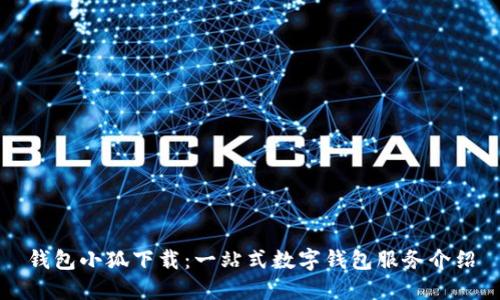 錢包小狐下載：一站式數(shù)字錢包服務(wù)介紹