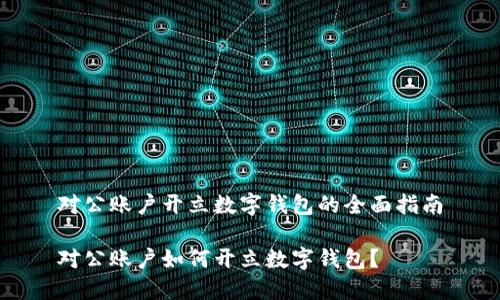 對公賬戶開立數(shù)字錢包的全面指南

對公賬戶如何開立數(shù)字錢包？