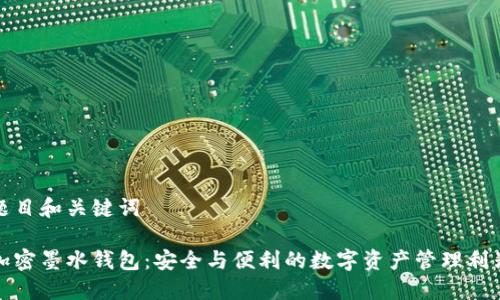 題目和關(guān)鍵詞

加密墨水錢(qián)包：安全與便利的數(shù)字資產(chǎn)管理利器