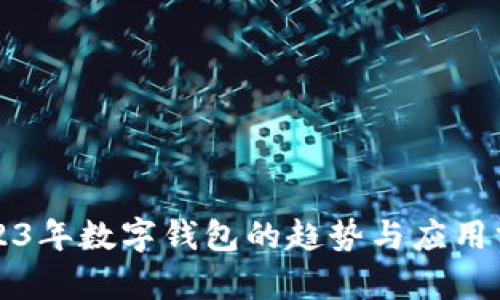 2023年數字錢包的趨勢與應用分析