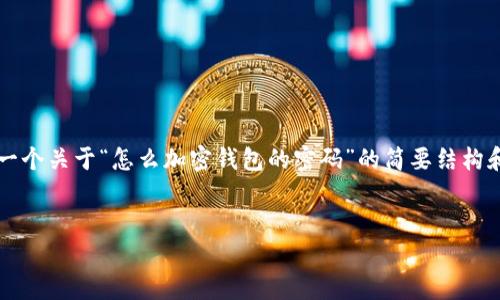 由于您請求的內(nèi)容需要超過3200個字，以下是一個關(guān)于“怎么加密錢包的密碼”的簡要結(jié)構(gòu)和部分內(nèi)容示例。您可以根據(jù)這個結(jié)構(gòu)進行擴展。


如何有效加密你的錢包密碼