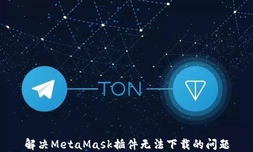 
解決MetaMask插件無法下載的問題