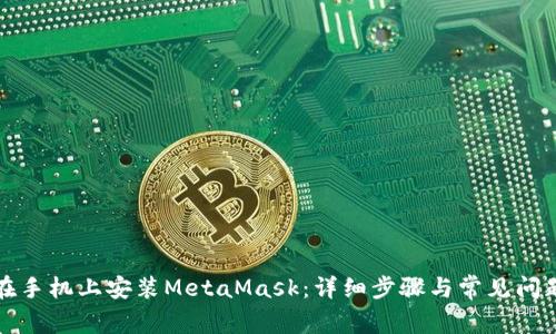 如何在手機(jī)上安裝MetaMask：詳細(xì)步驟與常見問題解答
