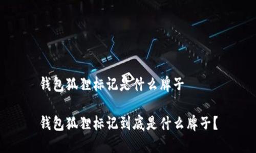 錢包狐貍標(biāo)記是什么牌子

錢包狐貍標(biāo)記到底是什么牌子？