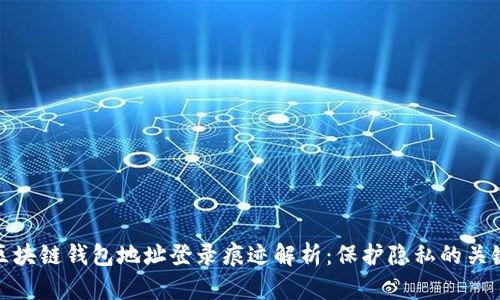 區(qū)塊鏈錢包地址登錄痕跡解析:保護(hù)隱私的關(guān)鍵