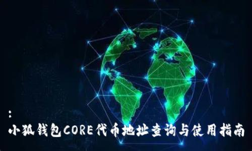:
小狐錢包CORE代幣地址查詢與使用指南