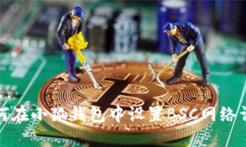 如何在小狐錢包中設置BSC網(wǎng)絡詳解