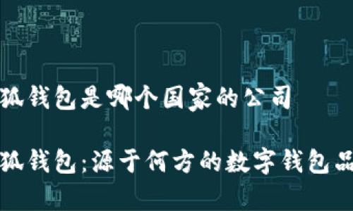 小狐錢包是哪個國家的公司

小狐錢包：源于何方的數(shù)字錢包品牌