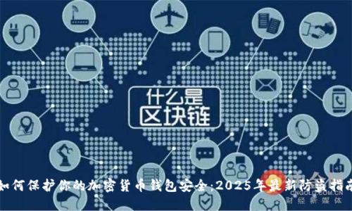 如何保護(hù)你的加密貨幣錢(qián)包安全：2025年最新防盜指南