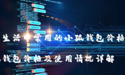 日常生活中常用的小狐錢(qián)包價(jià)格分析

小狐錢(qián)包價(jià)格及使用情況詳解