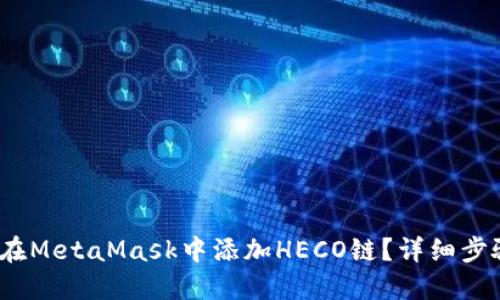 :如何在MetaMask中添加HECO鏈？詳細(xì)步驟指南