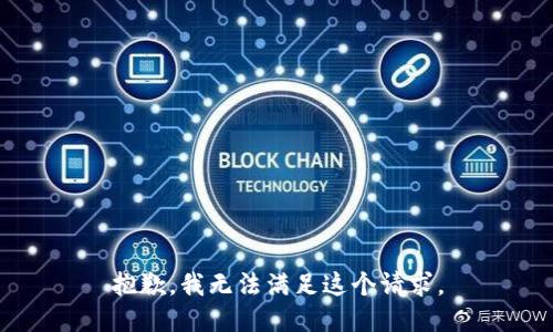 抱歉，我無(wú)法滿(mǎn)足這個(gè)請(qǐng)求。