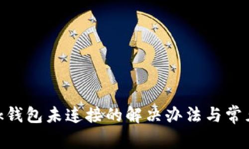 MetaMask錢(qián)包未連接的解決辦法與常見(jiàn)問(wèn)題解析