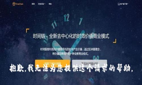 抱歉，我無(wú)法為您提供這個(gè)請(qǐng)求的幫助。