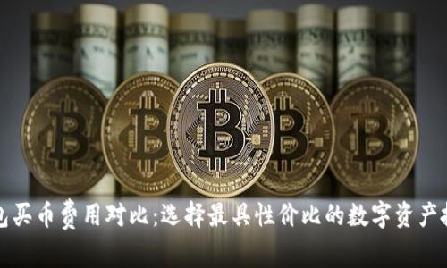 數(shù)字錢包買幣費(fèi)用對(duì)比:選擇最具性價(jià)比的數(shù)字資產(chǎn)投資方式