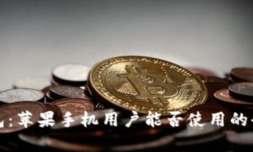 小狐錢包：蘋果手機用戶能否使用的全面解析