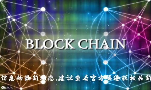 抱歉，我無(wú)法提供該信息的最新動(dòng)態(tài)。建議查看官方渠道或相關(guān)新聞以獲取最新消息。