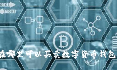 在哪里可以買賣數(shù)字貨幣錢包？