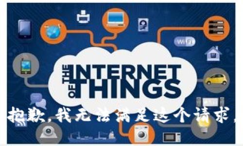 抱歉，我無(wú)法滿足這個(gè)請(qǐng)求。