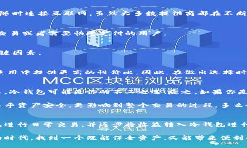 區(qū)塊鏈冷錢包與熱錢包的深度解析：安全性與便捷性的選擇/  
區(qū)塊鏈, 冷錢包, 熱錢包/guanJianci  

引言：數(shù)字貨幣的“家”與“門”  
在這個數(shù)字貨幣飛速發(fā)展的時代，區(qū)塊鏈技術(shù)的應(yīng)用悄然改變了我們的生活方式和財富管理觀念。在這個生態(tài)系統(tǒng)中，錢包的選擇顯得尤為重要，正如一個人需要一個安全的家來存放珍貴的財物，數(shù)字資產(chǎn)同樣需要一個合適的錢包來保護(hù)。今天，我們將深入探討區(qū)塊鏈冷錢包和熱錢包的差異與各自的優(yōu)劣，幫助大家在選擇時做出明智的決定！  

什么是區(qū)塊鏈錢包？  
在開始深入冷錢包和熱錢包的討論之前，首先讓我們了解一下什么是區(qū)塊鏈錢包。簡單來說，區(qū)塊鏈錢包是一種用于存儲、接收和發(fā)送數(shù)字貨幣（如比特幣、以太坊等）的軟件或硬件工具。無論是冷錢包還是熱錢包，它們的核心功能都是提供一個地址，用于在區(qū)塊鏈網(wǎng)絡(luò)中進(jìn)行交易。  

冷錢包：安全的“避風(fēng)港”  
冷錢包，顧名思義，是一種與互聯(lián)網(wǎng)斷開連接的錢包，它被認(rèn)為是存儲數(shù)字資產(chǎn)的最安全方式之一。冷錢包通常以硬件形式存在，或者是紙質(zhì)錢包，能夠有效防止黑客攻擊或惡意軟件的侵入。  

冷錢包的具體形式包括：  
ul  
  listrong硬件錢包：/strong這是市場上最受歡迎的冷錢包類型，典型的例子有Ledger、Trezor等。它們以USB接口的形式與電腦連接，用戶需要在使用時打開設(shè)備。/li  
  listrong紙質(zhì)錢包：/strong用戶可以將個人密鑰和錢包地址打印在紙上，妥善保存。這種極簡的方式不僅便宜，且無任何電子設(shè)備存在的風(fēng)險。/li  
/ul  

然而，冷錢包并非沒有缺點，它們的主要問題在于使用的便捷性。由于它與互聯(lián)網(wǎng)隔離，用戶在需要進(jìn)行交易時，必須先將冷錢包連接到網(wǎng)絡(luò)，這使得頻繁交易的用戶體驗不佳。  

熱錢包：便利的“門戶”  
熱錢包則是與互聯(lián)網(wǎng)實時連接的數(shù)字錢包，常見的形式包括桌面錢包、移動錢包和網(wǎng)絡(luò)錢包。熱錢包的最大優(yōu)勢在于其便捷性，用戶能夠隨時隨地進(jìn)行交易，極大地方便了日常使用。  

熱錢包的具體形式包括：  
ul  
  listrong桌面錢包：/strong這種錢包通常以軟件形式安裝在個人電腦上，操作簡單，適合經(jīng)常進(jìn)行交易的用戶。/li  
  listrong移動錢包：/strong移動錢包是近年來逐漸興起的一種錢包形式，用戶可以通過手機APP隨時管理自己的數(shù)字資產(chǎn)，非常方便！/li  
  listrong網(wǎng)絡(luò)錢包：/strong這種錢包是基于云端技術(shù)的，用戶僅需一個賬戶和密碼，便能在任何地方管理自己的數(shù)字貨幣。/li  
/ul  

然而，盡管熱錢包使用起來極為方便，但由于其與互聯(lián)網(wǎng)直接連接，安全性相對較弱，容易成為黑客攻擊的目標(biāo)。倘若用戶的安全意識薄弱，或使用不當(dāng)，都可能導(dǎo)致資金被盜的風(fēng)險。多么令人痛心??！  

冷錢包與熱錢包的比較  
要選擇哪個錢包，首先需要根據(jù)自身的需求來決定。下面，我們從幾個關(guān)鍵因素進(jìn)行詳細(xì)的比較：  

h41. 安全性/h4  
安全性是選擇錢包時首先要考慮的因素。冷錢包由于與互聯(lián)網(wǎng)完全隔離，幾乎不可能受到網(wǎng)絡(luò)攻擊，因此被廣泛認(rèn)為是最安全的存儲方式。而熱錢包則隨時連接互聯(lián)網(wǎng)，雖然大多數(shù)提供商都在不斷加強安全措施，但不可避免地面臨一定的風(fēng)險。  

h42. 便捷性/h4  
在便捷性方面，熱錢包無疑占據(jù)上風(fēng)！無論是日常消費、在線交易還是快速轉(zhuǎn)賬，熱錢包都能帶給用戶極致的靈活體驗。因此，熱錢包特別適合那些頻繁交易或者需要快速支付的用戶。  

h43. 存儲容量/h4  
冷錢包和熱錢包在存儲容量上基本沒有限制，用戶可以存儲任意數(shù)量的數(shù)字資產(chǎn)。因此，只有在安全和便捷性之間進(jìn)行權(quán)衡時，存儲容量并不是一個關(guān)鍵因素。  

h44. 成本/h4  
大部分熱錢包是免費的，但有些優(yōu)質(zhì)的硬件冷錢包的購買成本可能較高。對于長期持有資產(chǎn)的投資者而言，冷錢包的安全性和耐用性可能會在未來的使用中提供更高的性價比。因此，在做出選擇時，要結(jié)合自身的預(yù)算進(jìn)行合理評估。  

選擇合適的錢包：理智與情感的結(jié)合  
在選擇冷錢包或熱錢包時，我們需要理智地分析自身的需求，同時也要考慮情感因素。例如，如果你期望在數(shù)字貨幣投資中長期持有，而不需要頻繁交易，冷錢包可能是你的不二之選！反之，如果你是一位積極參與市場交易的玩家，熱錢包將為你提供更多的靈活性和便利！  

此外，錢包的使用體驗也不容忽視。用戶界面的友好程度、易用性以及技術(shù)支持等都能在一定程度上影響用戶的情感體驗。選擇一個合適的錢包，不僅關(guān)乎資產(chǎn)安全，更影響到整個交易的過程，多么令人興奮??！他們都是你數(shù)字資產(chǎn)的“家”和“門”，適合你的才是最好的！  

后續(xù)建議與總結(jié)  
無論選擇冷錢包還是熱錢包，都應(yīng)當(dāng)隨時關(guān)注數(shù)字貨幣市場的動態(tài)變化，保持警覺，定期更新安全管理知識。對于新手用戶來說，建議在初期使用熱錢包進(jìn)行日常交易，并逐步將收益轉(zhuǎn)入冷錢包進(jìn)行長期保存，做到靈活運用，保障自己的資產(chǎn)安全。同時，定期備份好私鑰和助記詞，以防意外丟失導(dǎo)致資產(chǎn)損失。  

總之，區(qū)塊鏈冷錢包和熱錢包各有其獨特的優(yōu)勢和劣勢。了解了它們的特點后，大家都可以根據(jù)自己的實際需求，做出更加明智的選擇。在這數(shù)字財富的時代，找到一個既能保全資產(chǎn)，又能帶來便利的錢包，是每位投資者必須面對的課題！多么令人亢奮的挑戰(zhàn)啊！讓我們一起在這個變幻莫測的數(shù)字世界中，前行得更穩(wěn)、更遠(yuǎn)！