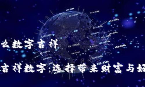 錢包發(fā)什么數(shù)字吉祥
錢包里的吉祥數(shù)字:選擇帶來財(cái)富與好運(yùn)的符號