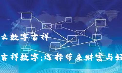 錢包發(fā)什么數(shù)字吉祥
錢包里的吉祥數(shù)字:選擇帶來財(cái)富與好運(yùn)的符號