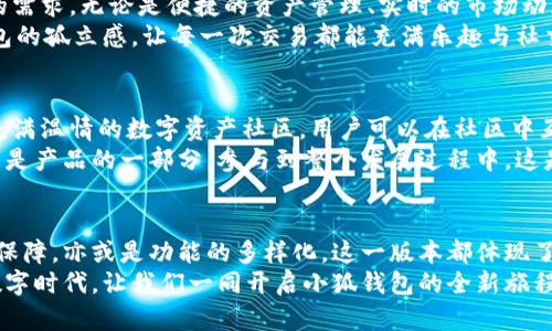 jiaoti小狐錢包56版本全新體驗：數(shù)字資產(chǎn)安全管理的革命性升級/jiaoti  
小狐錢包, 數(shù)字資產(chǎn), 安全管理/guanjianci  

引言：數(shù)字資產(chǎn)管理的新選擇  
在當(dāng)今數(shù)字經(jīng)濟飛速發(fā)展的時代，數(shù)字資產(chǎn)的管理和安全已成為每個投資者的重要課題。小狐錢包作為一款備受歡迎的數(shù)字錢包應(yīng)用程序，其56版本的推出無疑為廣大用戶帶來了新的期待與驚喜！  
全新升級的小狐錢包56版本，不僅在界面設(shè)計上進行了全面，還在安全性與功能性上實現(xiàn)了革命性的突破。今天，讓我們一同深入了解這款錢包的獨特魅力，從而提升我們在數(shù)字資產(chǎn)管理方面的能力與效率！  

界面設(shè)計：簡約而不簡單  
使用小狐錢包56版本，用戶能夠第一時間感受到它簡約而精致的界面設(shè)計。擁抱現(xiàn)代美學(xué)的設(shè)計理念，每一個功能模塊都經(jīng)過精心排布，讓用戶在使用過程中倍感舒適與便捷。  
借助清晰的圖標(biāo)與色彩搭配，用戶可以迅速找到自己所需的功能，省去探尋的煩惱。無論你是數(shù)字貨幣的新手，還是行家里手，都能在其中找到適合自己的操作方式！這不僅提升了使用體驗，更拉近了我們與數(shù)字資產(chǎn)的距離，多么令人振奮！  

安全性：數(shù)字資產(chǎn)的保護傘  
一個錢包的安全性，尤其是在數(shù)字貨幣如此頻繁的交易中，顯得尤為重要。小狐錢包56版本在安全性上做了全面的升級，采用了行業(yè)領(lǐng)先的加密技術(shù)與多重身份驗證機制，讓用戶的資產(chǎn)得到最嚴密的保護。  
例如，該版本引入了生物識別技術(shù)，用戶在登錄時可以選擇指紋或面部識別，簡化了操作流程的同時，也大大增強了安全性。想象一下！你只需輕觸指尖，就能安全地管理自己的數(shù)字資產(chǎn)，這是何等的方便與放心！  

多樣化的功能：全面滿足用戶需求  
小狐錢包56版本不僅在安全性和界面設(shè)計上進行了大幅提升，更在功能上提供了豐富的選擇，滿足各類用戶的需求。無論是便捷的資產(chǎn)管理、實時的市場動態(tài)提醒，還是多幣種的兌換功能，皆能輕松實現(xiàn)。  
此外，該版本還著重增強了社交功能，用戶可以方便地與朋友進行數(shù)字資產(chǎn)的轉(zhuǎn)移與分享，打破了傳統(tǒng)數(shù)字錢包的孤立感，讓每一次交易都能充滿樂趣與社交體驗！想象一下，與朋友分享你們的數(shù)字資產(chǎn)投資經(jīng)驗，構(gòu)建起一個充滿活力的數(shù)字社區(qū)，這多么令人向往！  

社區(qū)支持與用戶反饋  
小狐錢包始終重視用戶之間的交流與反饋。56版本的推出并不只是為了提供更好的服務(wù)，也是在于構(gòu)建一個充滿溫情的數(shù)字資產(chǎn)社區(qū)。用戶可以在社區(qū)中互相交流使用經(jīng)驗，分享交易策略，討論市場動態(tài)。  
通過不斷的用戶反饋，小狐錢包也在持續(xù)更新與升級中改善自己的產(chǎn)品。這個過程讓每一位用戶都感受到自己是產(chǎn)品的一部分，參與到整個發(fā)展過程中，這是多么珍貴的一種體驗！  

總結(jié)：小狐錢包56版本的新時代  
小狐錢包56版本的推出，標(biāo)志著數(shù)字資產(chǎn)管理的新時代正在到來。無論是從界面設(shè)計的美觀性，還是安全性的保障，亦或是功能的多樣化，這一版本都體現(xiàn)了小狐錢包在持續(xù)創(chuàng)新與進步的路上，始終把用戶所需放在首位。  
選擇小狐錢包56版本，就是選擇一種更安全、更便捷、更具情感聯(lián)系的數(shù)字資產(chǎn)管理體驗。在這個充滿機遇的數(shù)字時代，讓我們一同開啟小狐錢包的全新旅程，攜手共創(chuàng)美好的數(shù)字未來！多么令人期待啊！